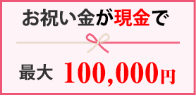 お祝い金が現金で最大100,000円